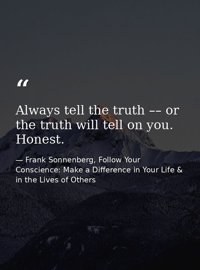 Always tell the truth –– or the truth will tell on you. Honest. — Frank Sonnenberg, Follow Your Conscience: Make a Difference in Your Life & in the Lives of Others
