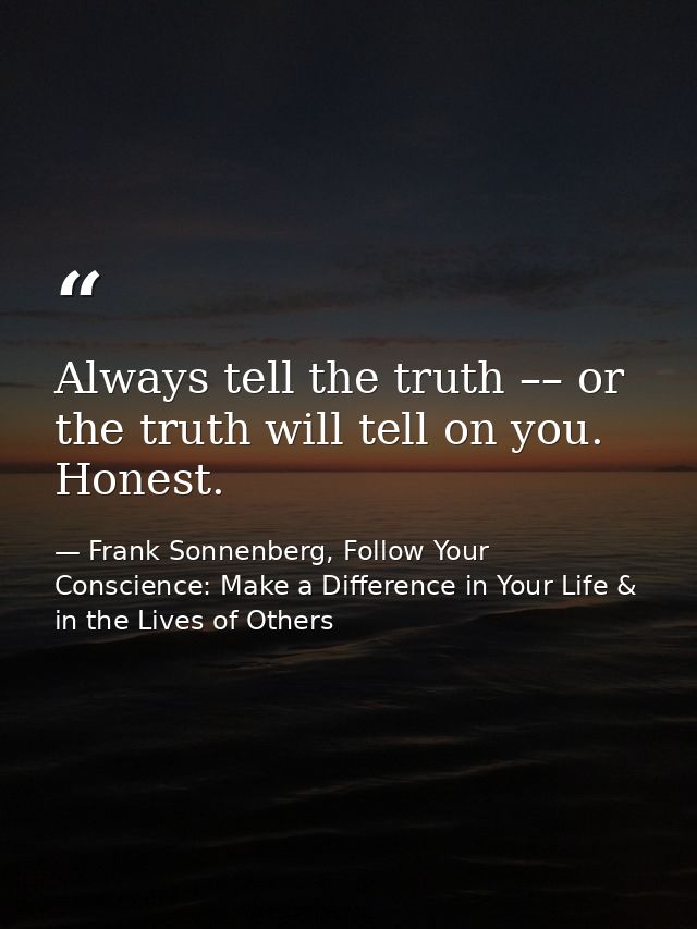 Always tell the truth –– or the truth will tell on you. Honest. — Frank Sonnenberg, Follow Your Conscience: Make a Difference in Your Life & in the Lives of Others