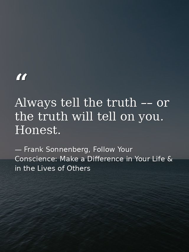 Always tell the truth –– or the truth will tell on you. Honest. — Frank Sonnenberg, Follow Your Conscience: Make a Difference in Your Life & in the Lives of Others