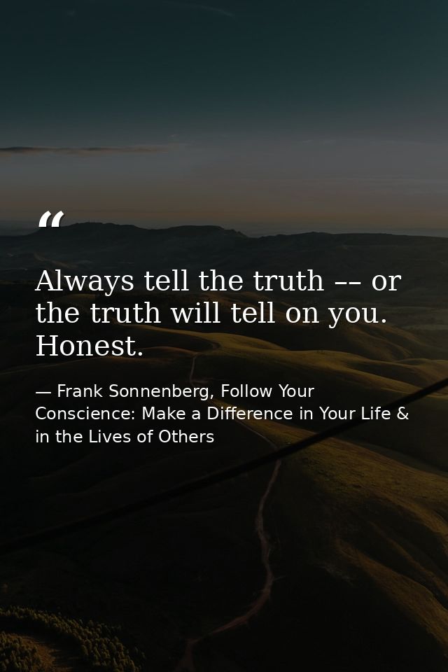 Always tell the truth –– or the truth will tell on you. Honest. — Frank Sonnenberg, Follow Your Conscience: Make a Difference in Your Life & in the Lives of Others