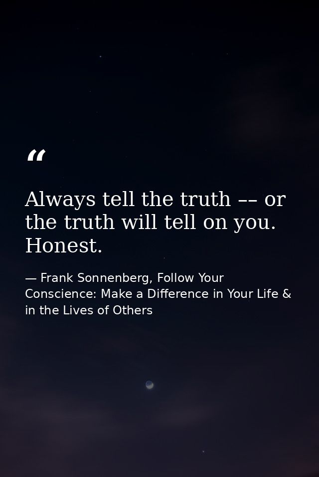 Always tell the truth –– or the truth will tell on you. Honest. — Frank Sonnenberg, Follow Your Conscience: Make a Difference in Your Life & in the Lives of Others