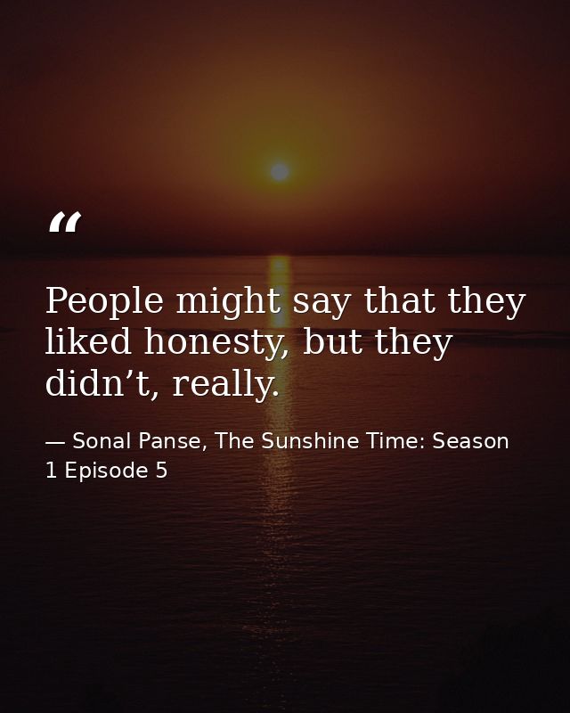 People might say that they liked honesty, but they didn’t, really. — Sonal Panse, The Sunshine Time: Season 1 Episode 5