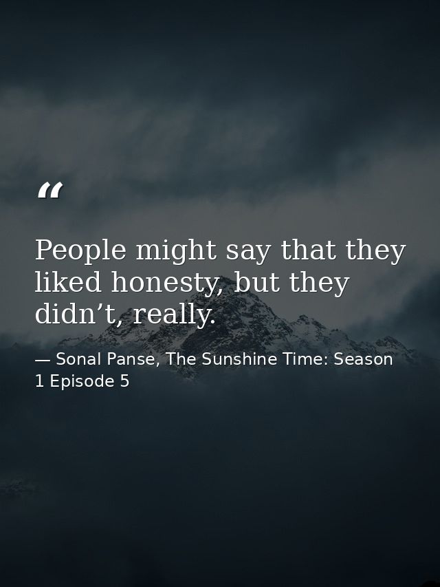 People might say that they liked honesty, but they didn’t, really. — Sonal Panse, The Sunshine Time: Season 1 Episode 5