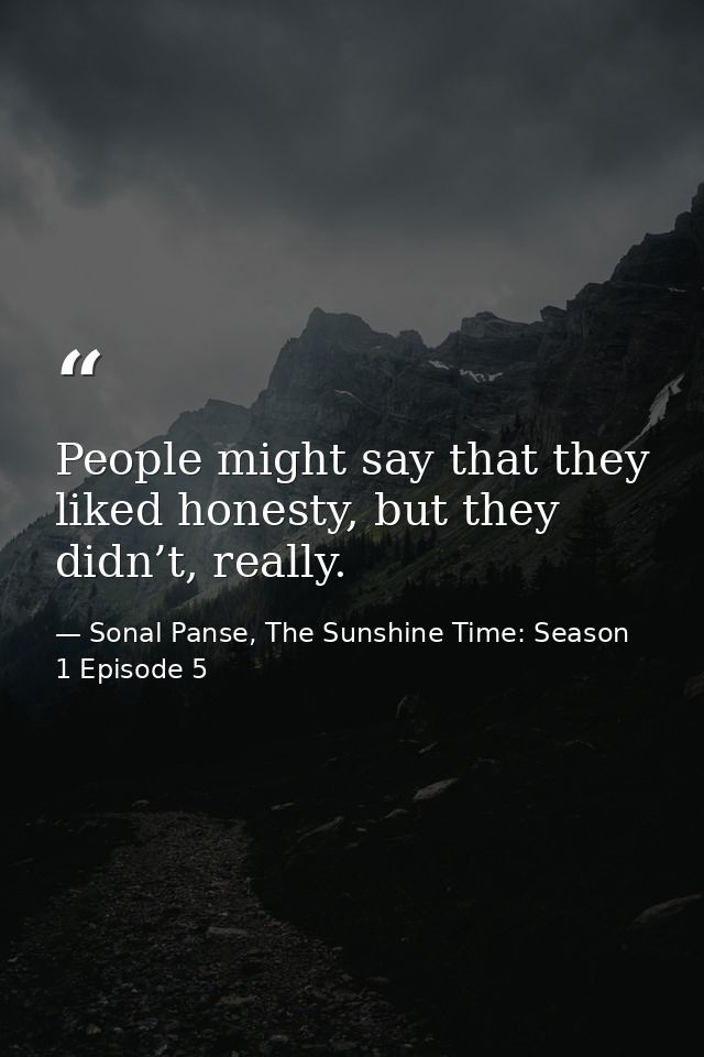 People might say that they liked honesty, but they didn’t, really. — Sonal Panse, The Sunshine Time: Season 1 Episode 5