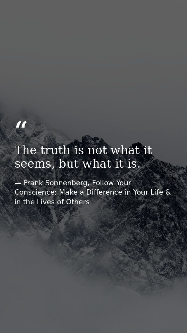 The truth is not what it seems, but what it is. — Frank Sonnenberg, Follow Your Conscience: Make a Difference in Your Life & in the Lives of Others