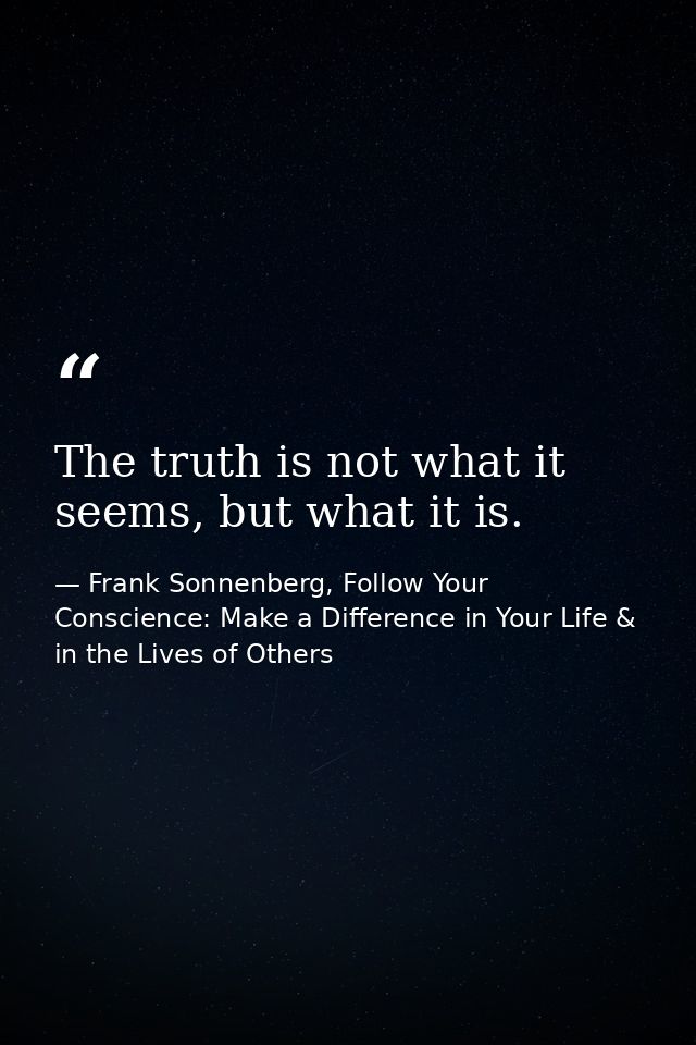 The truth is not what it seems, but what it is. — Frank Sonnenberg, Follow Your Conscience: Make a Difference in Your Life & in the Lives of Others