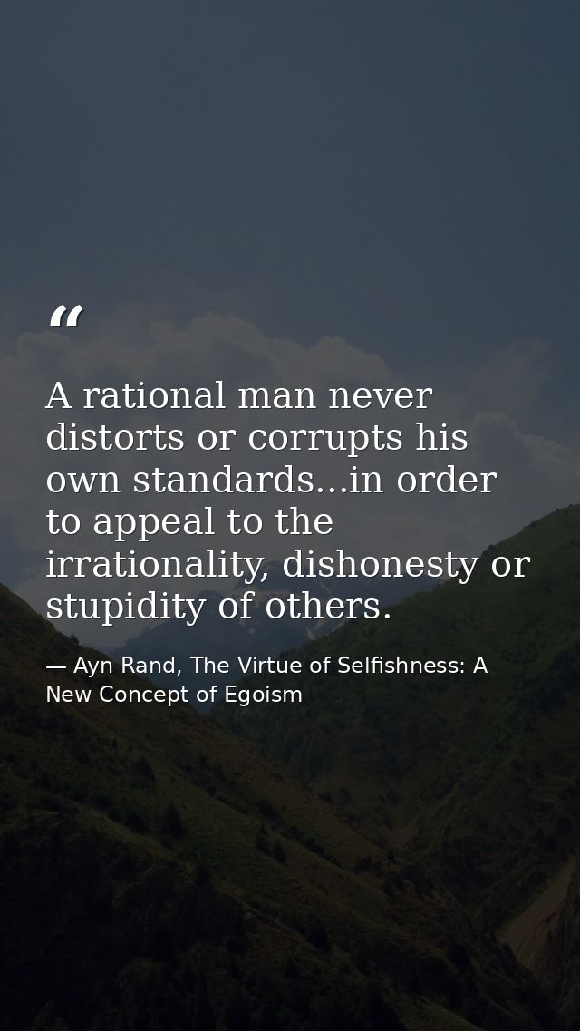 A rational man never distorts or corrupts his own standards...in order to appeal to the irrationality, dishonesty or stu — Ayn Rand, The Virtue of Selfishness: A New Concept of Egoism