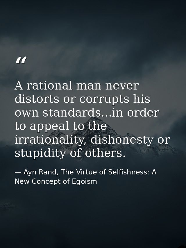 A rational man never distorts or corrupts his own standards...in order to appeal to the irrationality, dishonesty or stu — Ayn Rand, The Virtue of Selfishness: A New Concept of Egoism