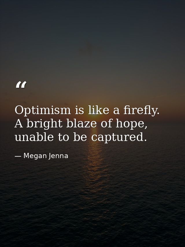Optimism is like a firefly. A bright blaze of hope, unable to be captured. — Megan Jenna