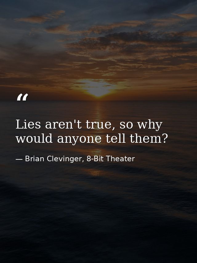 Lies aren't true, so why would anyone tell them? — Brian Clevinger, 8-Bit Theater