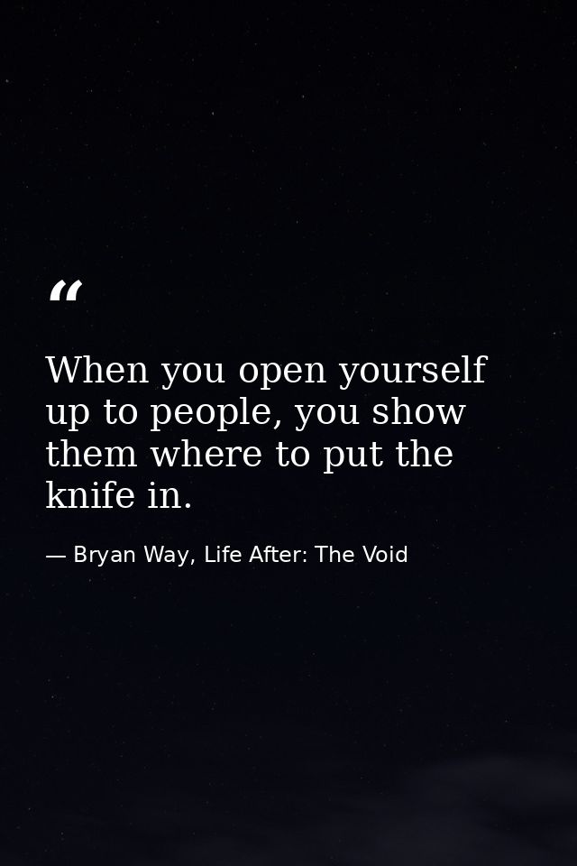 When you open yourself up to people, you show them where to put the knife in. — Bryan Way, Life After: The Void