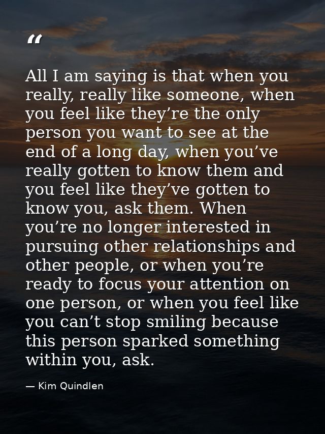 All I am saying is that when you really, really like someone, when you feel like they’re the only person you want to see — Kim Quindlen