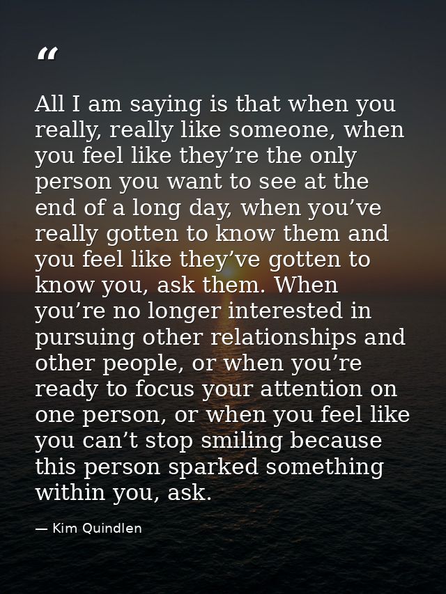 All I am saying is that when you really, really like someone, when you feel like they’re the only person you want to see — Kim Quindlen