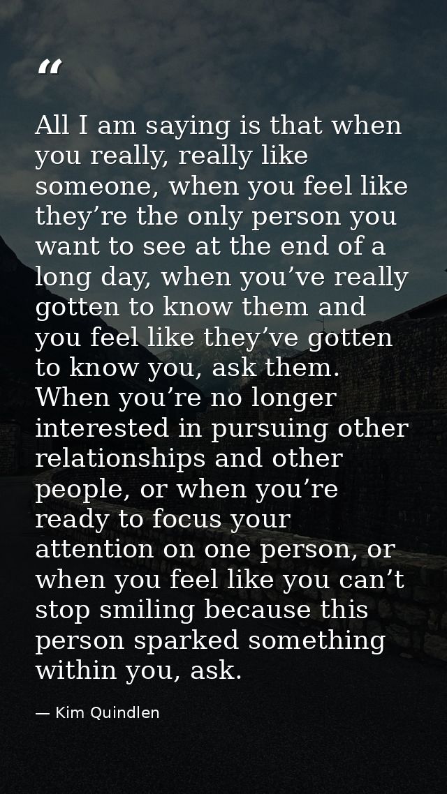 All I am saying is that when you really, really like someone, when you feel like they’re the only person you want to see — Kim Quindlen