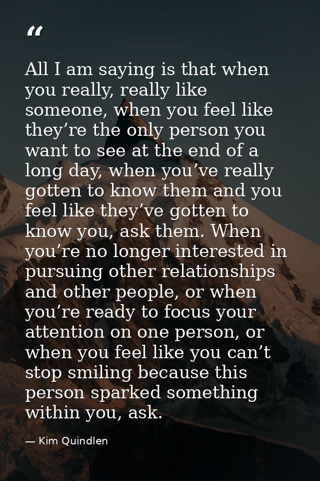 All I am saying is that when you really, really like someone, when you feel like they’re the only person you want to see — Kim Quindlen