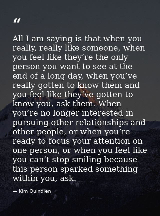 All I am saying is that when you really, really like someone, when you feel like they’re the only person you want to see — Kim Quindlen