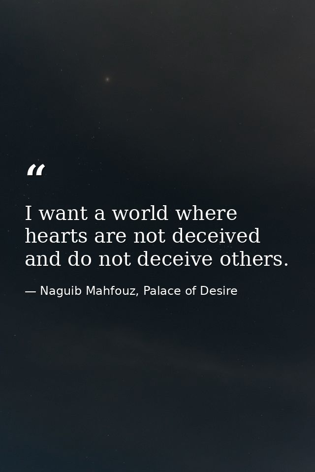 I want a world where hearts are not deceived and do not deceive others. — Naguib Mahfouz, Palace of Desire