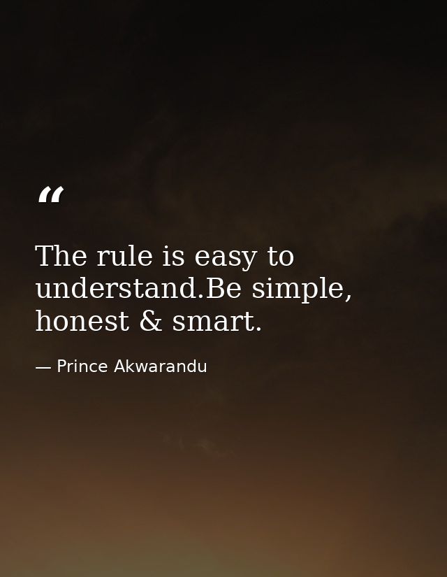 The rule is easy to understand.Be simple, honest & smart. — Prince Akwarandu