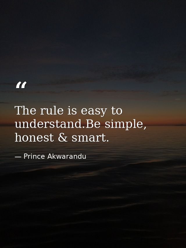 The rule is easy to understand.Be simple, honest & smart. — Prince Akwarandu