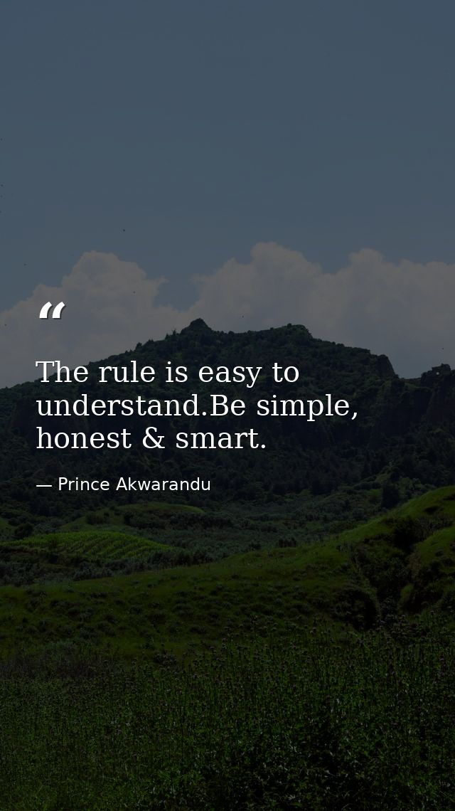 The rule is easy to understand.Be simple, honest & smart. — Prince Akwarandu