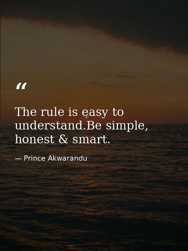The rule is easy to understand.Be simple, honest & smart. — Prince Akwarandu
