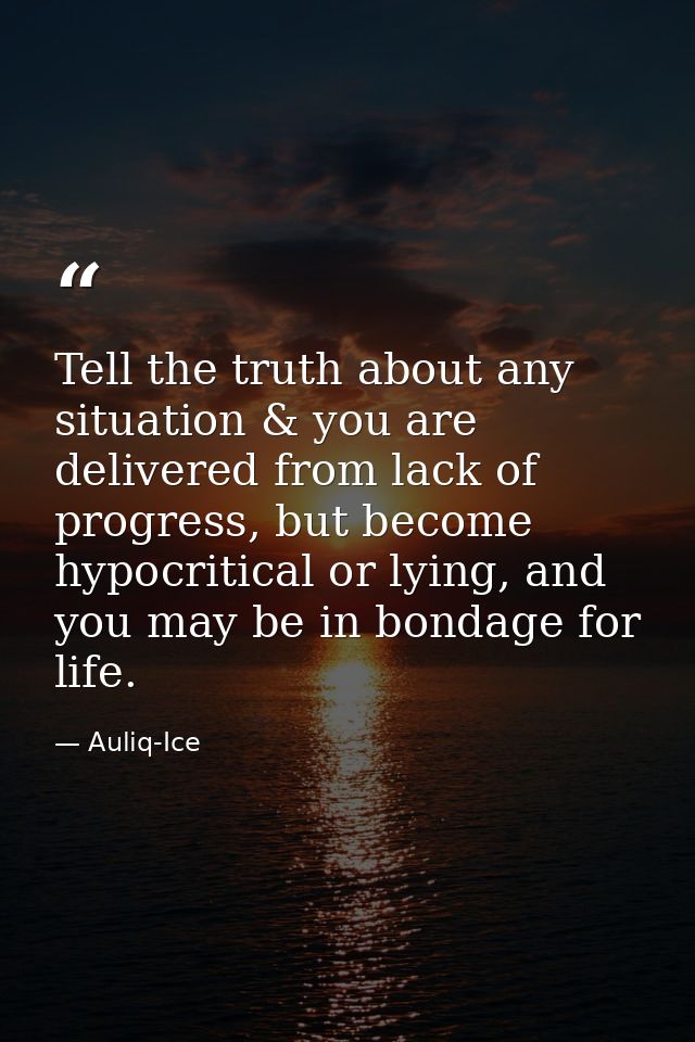 Tell the truth about any situation & you are delivered from lack of progress, but become hypocritical or lying, and you  — Auliq-Ice