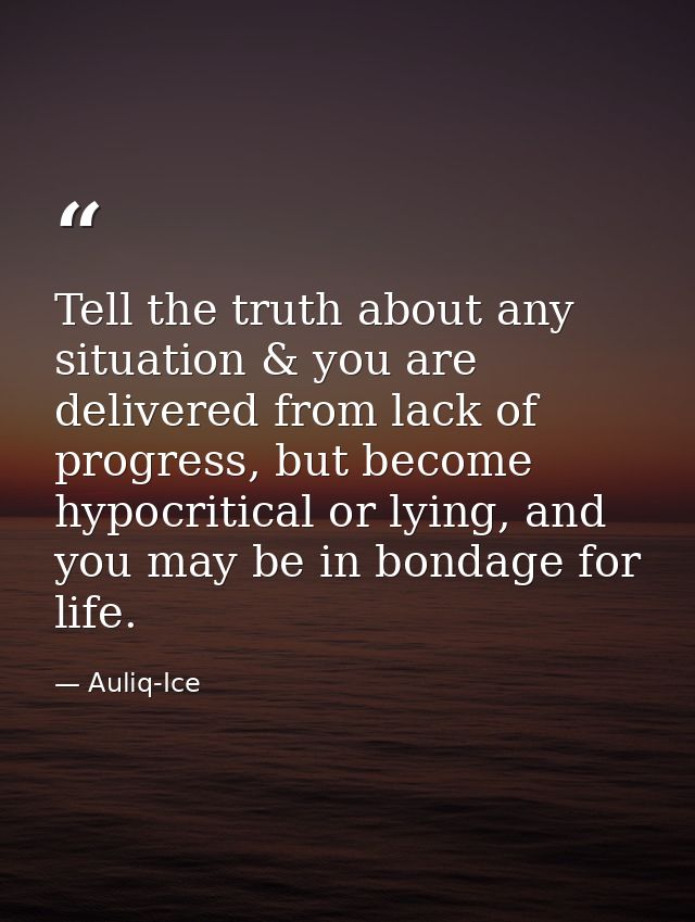 Tell the truth about any situation & you are delivered from lack of progress, but become hypocritical or lying, and you  — Auliq-Ice