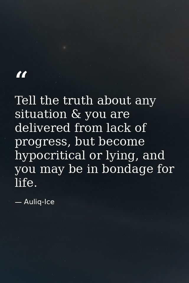 Tell the truth about any situation & you are delivered from lack of progress, but become hypocritical or lying, and you  — Auliq-Ice