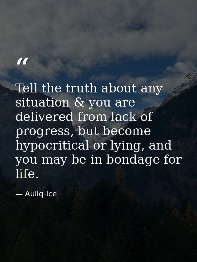 Tell the truth about any situation & you are delivered from lack of progress, but become hypocritical or lying, and you  — Auliq-Ice