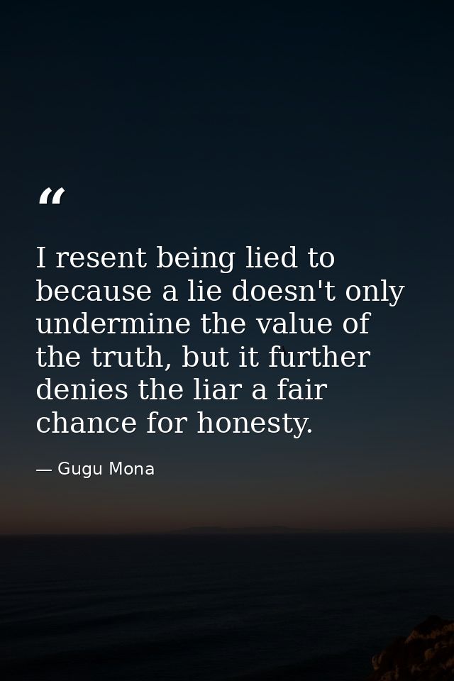 I resent being lied to because a lie doesn't only undermine the value of the truth, but it further denies the liar a fai — Gugu Mona