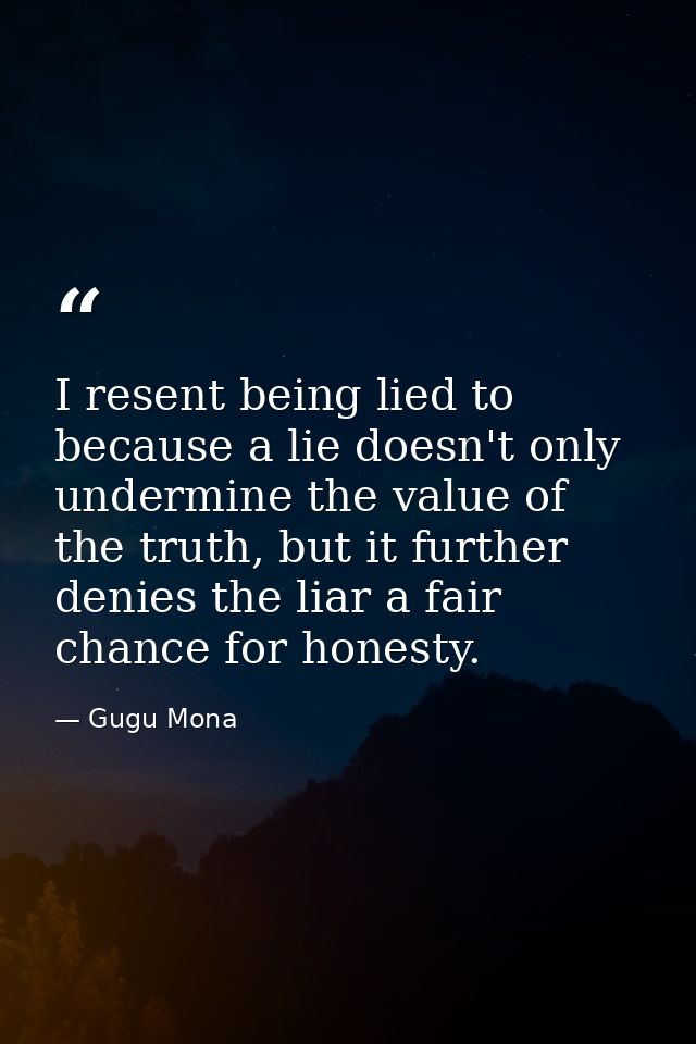 I resent being lied to because a lie doesn't only undermine the value of the truth, but it further denies the liar a fai — Gugu Mona