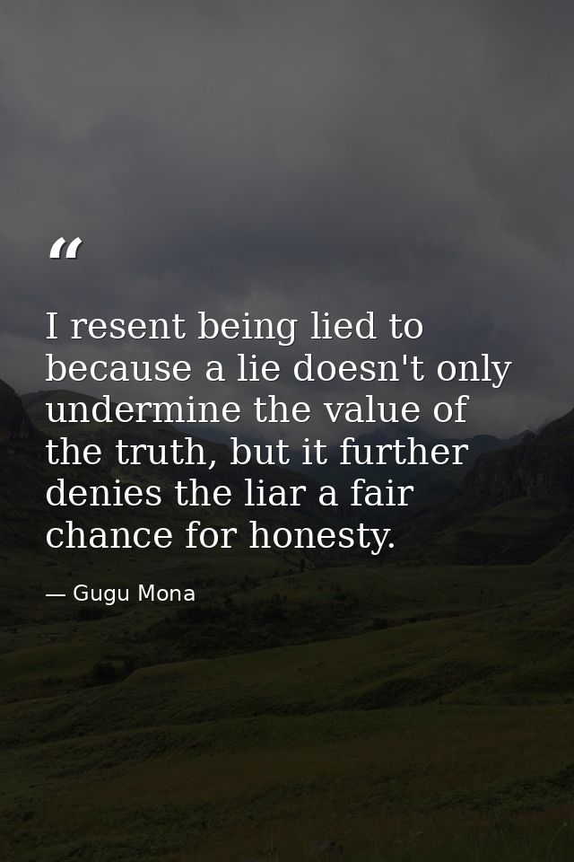 I resent being lied to because a lie doesn't only undermine the value of the truth, but it further denies the liar a fai — Gugu Mona