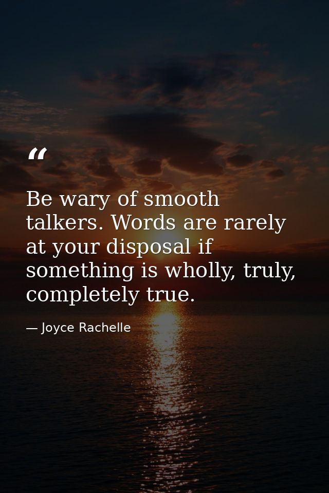 Be wary of smooth talkers. Words are rarely at your disposal if something is wholly, truly, completely true. — Joyce Rachelle