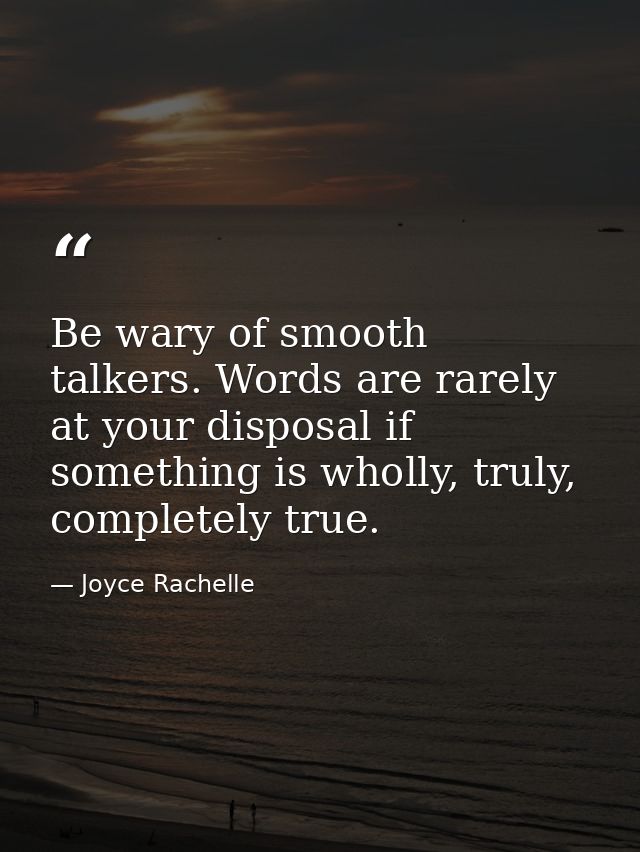Be wary of smooth talkers. Words are rarely at your disposal if something is wholly, truly, completely true. — Joyce Rachelle