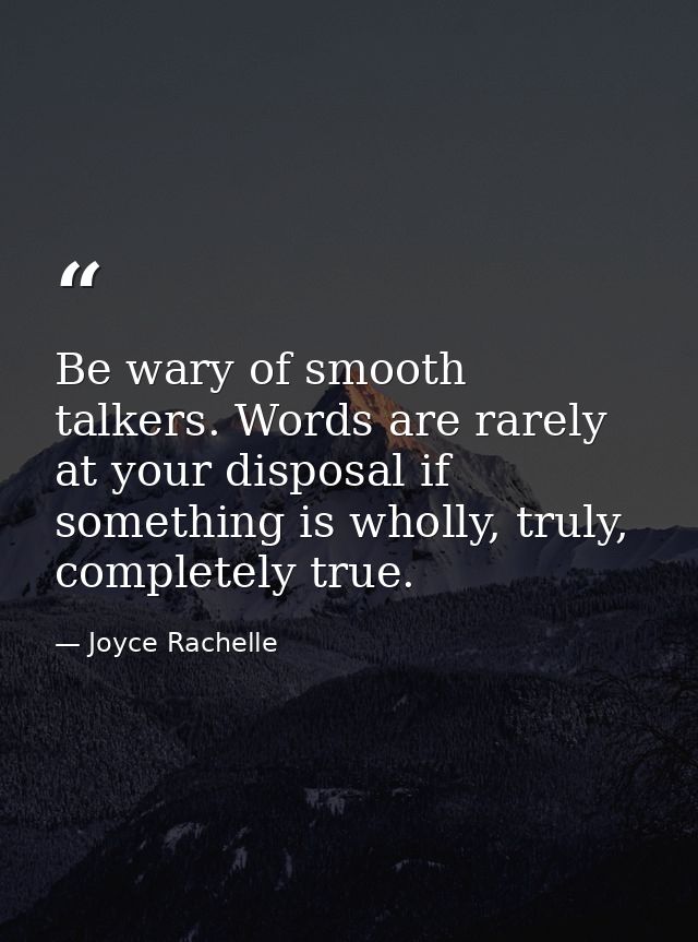 Be wary of smooth talkers. Words are rarely at your disposal if something is wholly, truly, completely true. — Joyce Rachelle