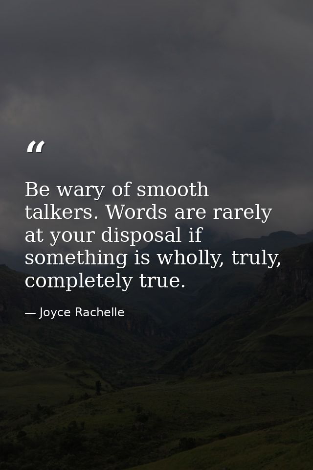 Be wary of smooth talkers. Words are rarely at your disposal if something is wholly, truly, completely true. — Joyce Rachelle