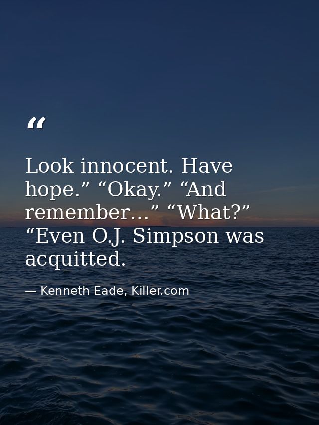 Look innocent. Have hope.” “Okay.” “And remember…” “What?” “Even O.J. Simpson was acquitted. — Kenneth Eade, Killer.com