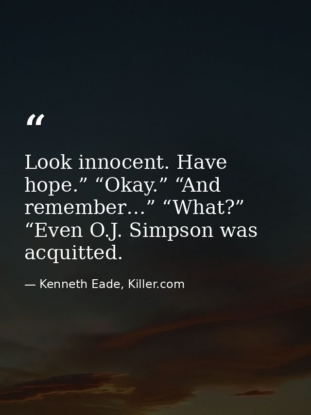 Look innocent. Have hope.” “Okay.” “And remember…” “What?” “Even O.J. Simpson was acquitted. — Kenneth Eade, Killer.com