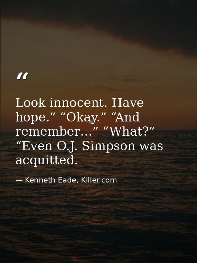 Look innocent. Have hope.” “Okay.” “And remember…” “What?” “Even O.J. Simpson was acquitted. — Kenneth Eade, Killer.com