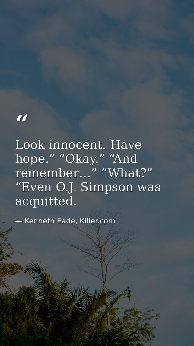 Look innocent. Have hope.” “Okay.” “And remember…” “What?” “Even O.J. Simpson was acquitted. — Kenneth Eade, Killer.com