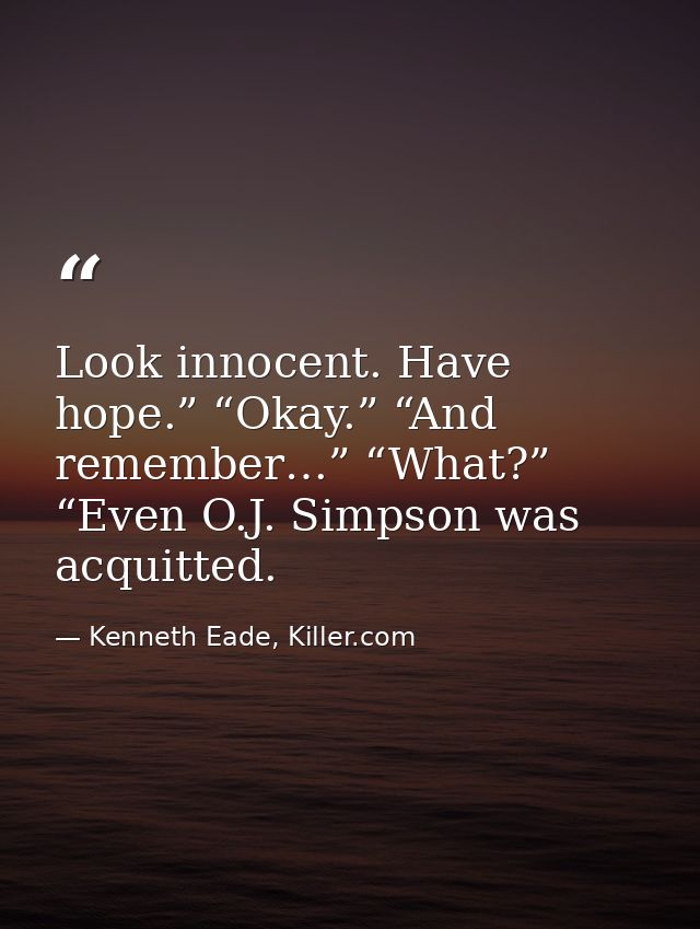 Look innocent. Have hope.” “Okay.” “And remember…” “What?” “Even O.J. Simpson was acquitted. — Kenneth Eade, Killer.com