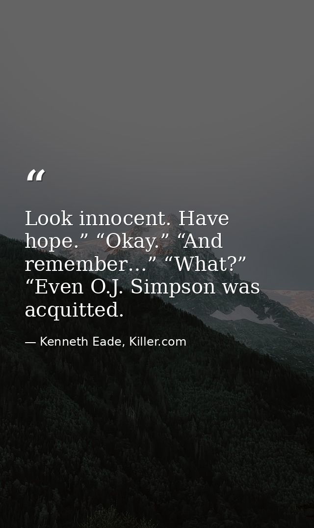Look innocent. Have hope.” “Okay.” “And remember…” “What?” “Even O.J. Simpson was acquitted. — Kenneth Eade, Killer.com