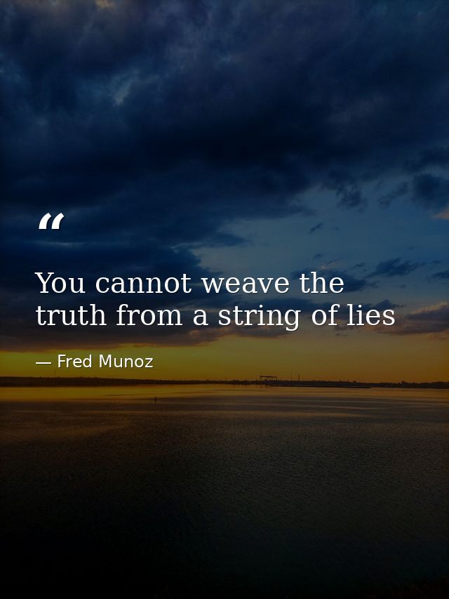 You cannot weave the truth from a string of lies — Fred Munoz