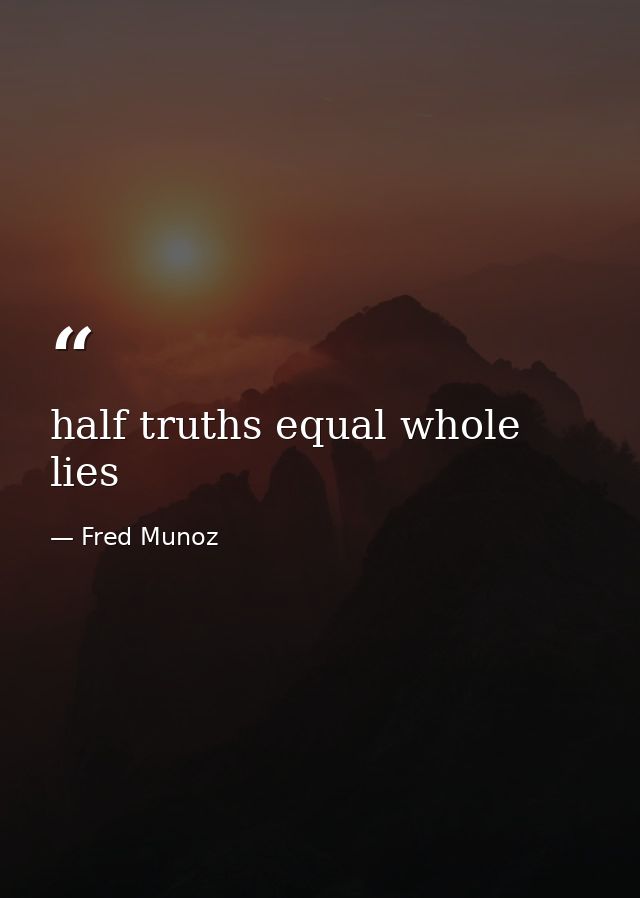 half truths equal whole lies — Fred Munoz