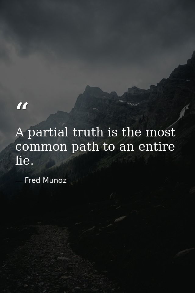 A partial truth is the most common path to an entire lie. — Fred Munoz