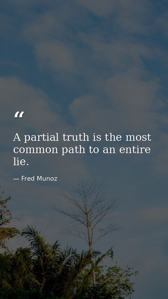 A partial truth is the most common path to an entire lie. — Fred Munoz
