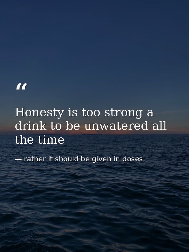 Honesty is too strong a drink to be unwatered all the time — rather it should be given in doses.