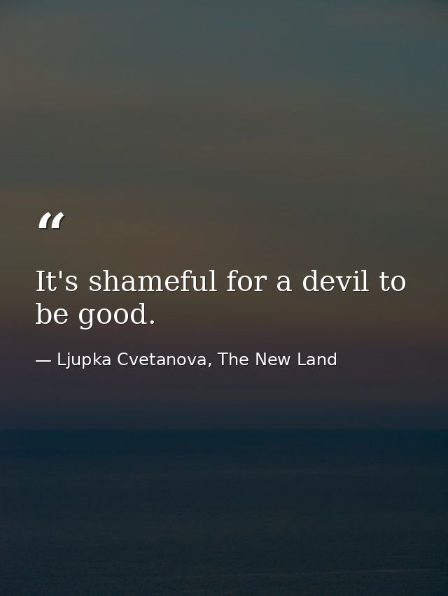 It's shameful for a devil to be good. — Ljupka Cvetanova, The New Land
