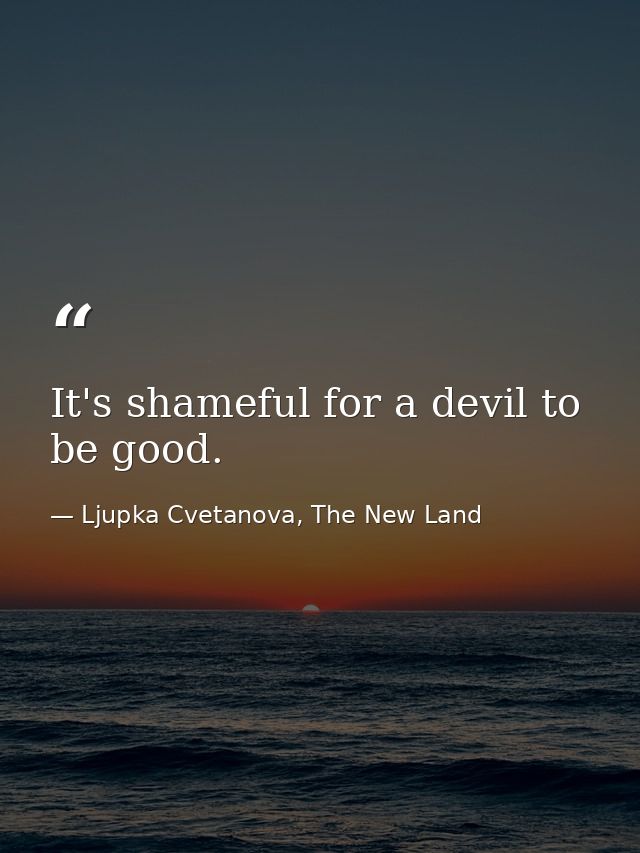 It's shameful for a devil to be good. — Ljupka Cvetanova, The New Land