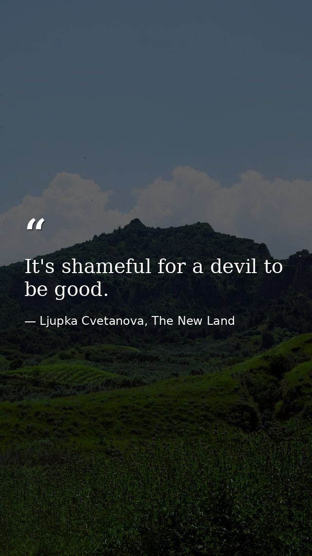 It's shameful for a devil to be good. — Ljupka Cvetanova, The New Land